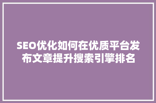 SEO优化如何在优质平台发布文章提升搜索引擎排名