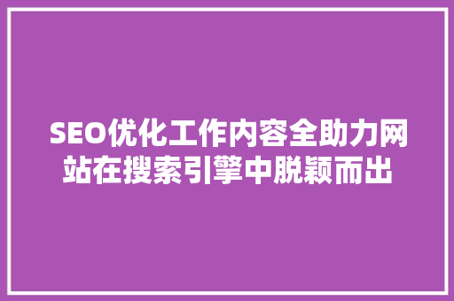 SEO优化工作内容全助力网站在搜索引擎中脱颖而出