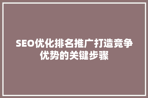 SEO优化排名推广打造竞争优势的关键步骤