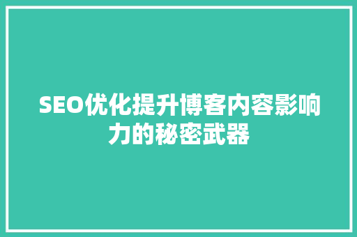 SEO优化提升博客内容影响力的秘密武器