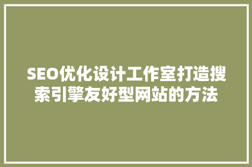 SEO优化设计工作室打造搜索引擎友好型网站的方法