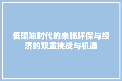 低硫油时代的来临环保与经济的双重挑战与机遇  第1张