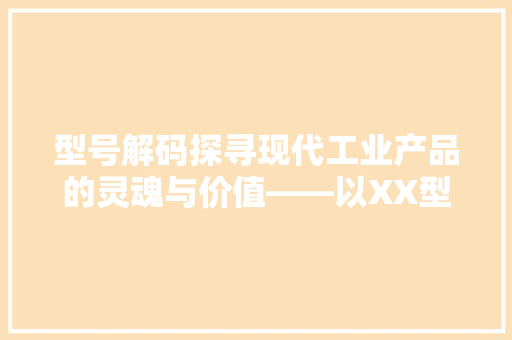 型号解码探寻现代工业产品的灵魂与价值——以XX型号为例  第1张