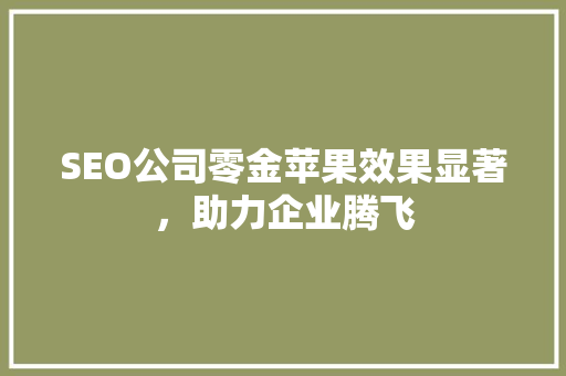 SEO公司零金苹果效果显著，助力企业腾飞