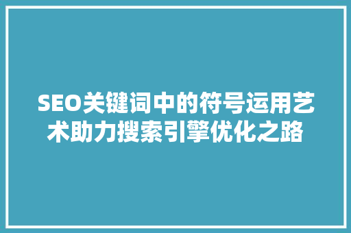 SEO关键词中的符号运用艺术助力搜索引擎优化之路