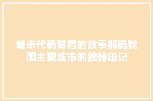 城市代码背后的故事解码我国主要城市的独特印记