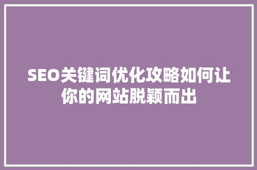 SEO关键词优化攻略如何让你的网站脱颖而出