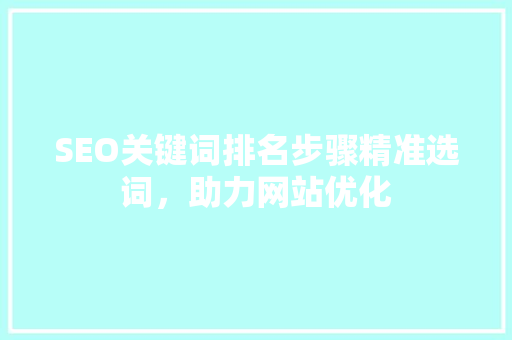 SEO关键词排名步骤精准选词，助力网站优化