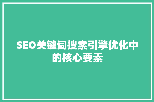 SEO关键词搜索引擎优化中的核心要素