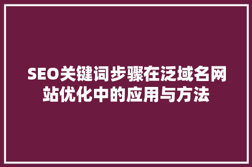 SEO关键词步骤在泛域名网站优化中的应用与方法