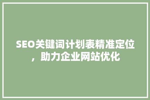 SEO关键词计划表精准定位，助力企业网站优化