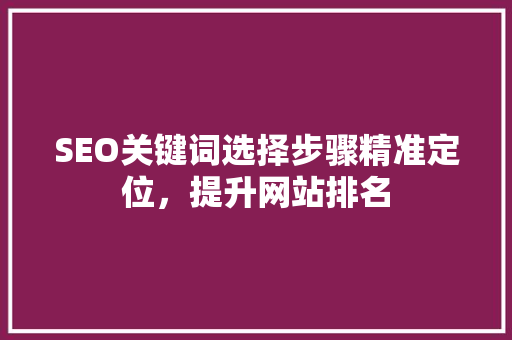 SEO关键词选择步骤精准定位，提升网站排名  第1张
