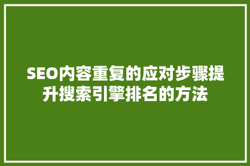 SEO内容重复的应对步骤提升搜索引擎排名的方法
