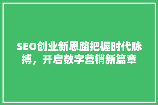 SEO创业新思路把握时代脉搏，开启数字营销新篇章