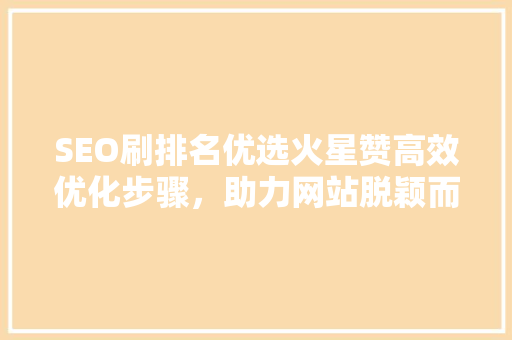 SEO刷排名优选火星赞高效优化步骤，助力网站脱颖而出