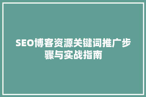 SEO博客资源关键词推广步骤与实战指南