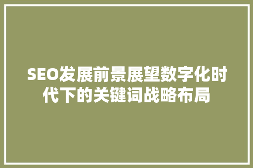 SEO发展前景展望数字化时代下的关键词战略布局