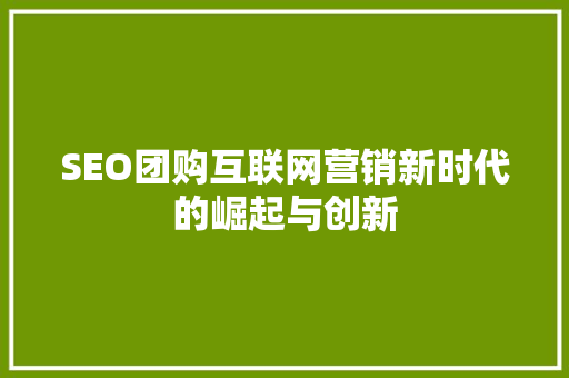 SEO团购互联网营销新时代的崛起与创新