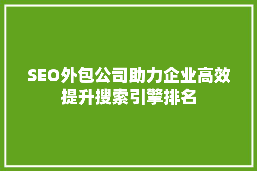 SEO外包公司助力企业高效提升搜索引擎排名
