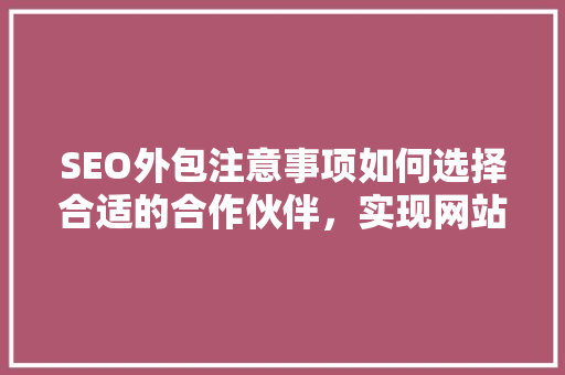 SEO外包注意事项如何选择合适的合作伙伴，实现网站优化目标