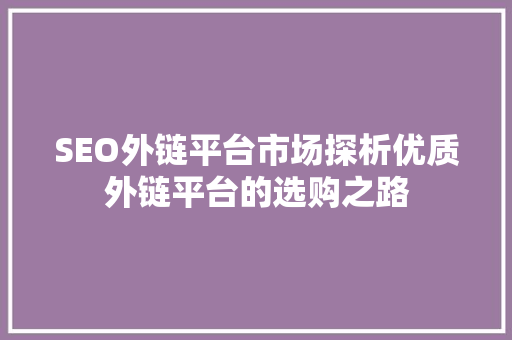 SEO外链平台市场探析优质外链平台的选购之路