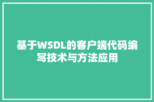 基于WSDL的客户端代码编写技术与方法应用