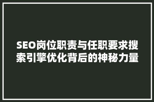 SEO岗位职责与任职要求搜索引擎优化背后的神秘力量