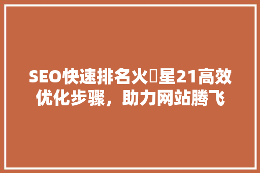 SEO快速排名火乚星21高效优化步骤，助力网站腾飞