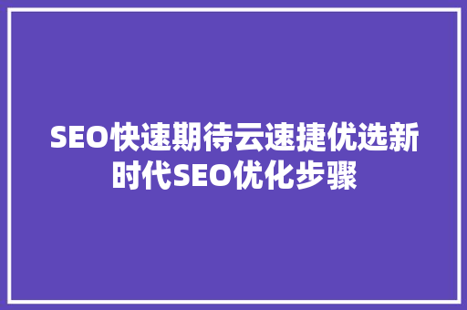 SEO快速期待云速捷优选新时代SEO优化步骤