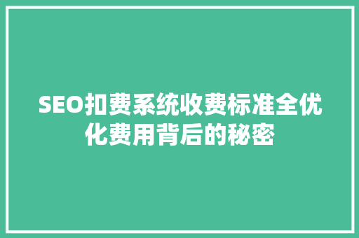 SEO扣费系统收费标准全优化费用背后的秘密