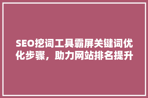 SEO挖词工具霸屏关键词优化步骤，助力网站排名提升
