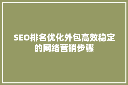 SEO排名优化外包高效稳定的网络营销步骤