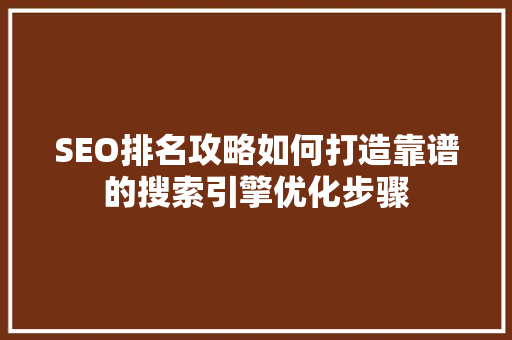 SEO排名攻略如何打造靠谱的搜索引擎优化步骤