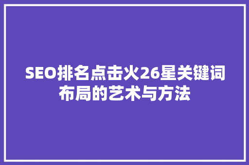 SEO排名点击火26星关键词布局的艺术与方法