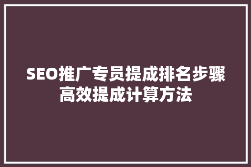 SEO推广专员提成排名步骤高效提成计算方法