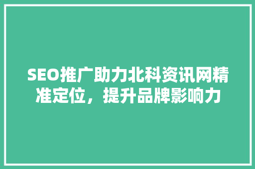 SEO推广助力北科资讯网精准定位，提升品牌影响力