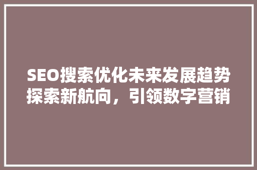 SEO搜索优化未来发展趋势探索新航向，引领数字营销新时代  第1张