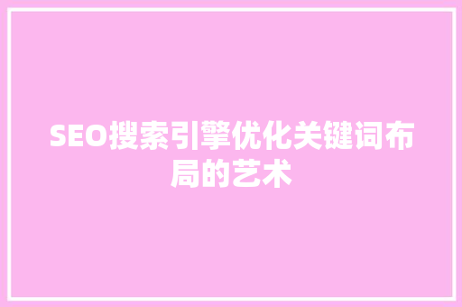 SEO搜索引擎优化关键词布局的艺术