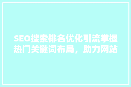 SEO搜索排名优化引流掌握热门关键词布局，助力网站流量增长