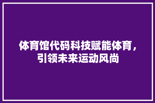 体育馆代码科技赋能体育，引领未来运动风尚