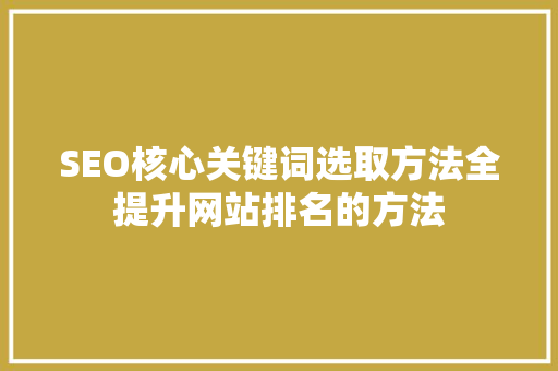 SEO核心关键词选取方法全提升网站排名的方法