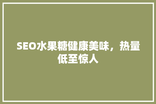 SEO水果糖健康美味，热量低至惊人