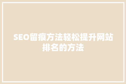 SEO留痕方法轻松提升网站排名的方法