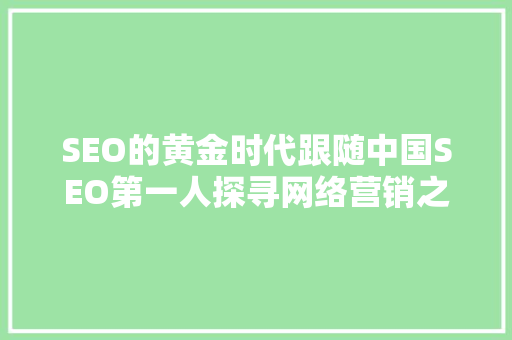 SEO的黄金时代跟随中国SEO第一人探寻网络营销之路