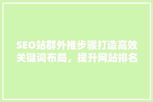SEO站群外推步骤打造高效关键词布局，提升网站排名