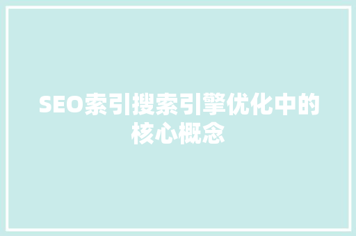 SEO索引搜索引擎优化中的核心概念