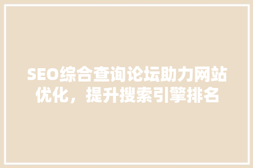 SEO综合查询论坛助力网站优化，提升搜索引擎排名