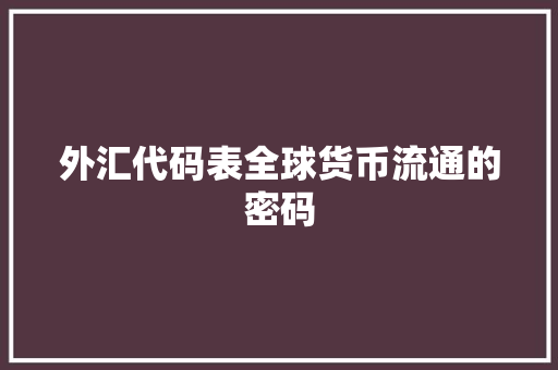 外汇代码表全球货币流通的密码