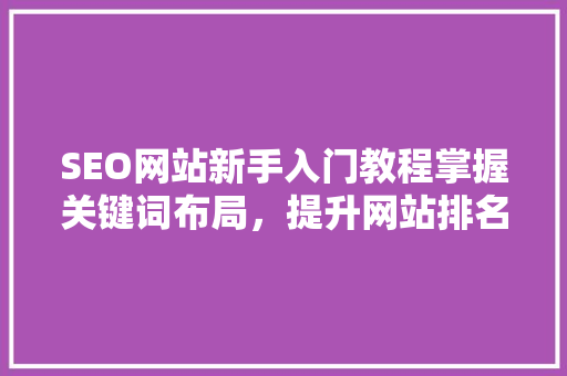 SEO网站新手入门教程掌握关键词布局，提升网站排名