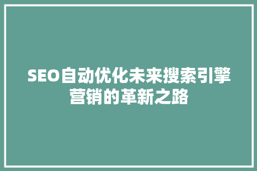 SEO自动优化未来搜索引擎营销的革新之路